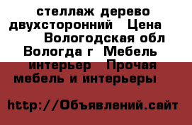 стеллаж дерево двухсторонний › Цена ­ 5 000 - Вологодская обл., Вологда г. Мебель, интерьер » Прочая мебель и интерьеры   